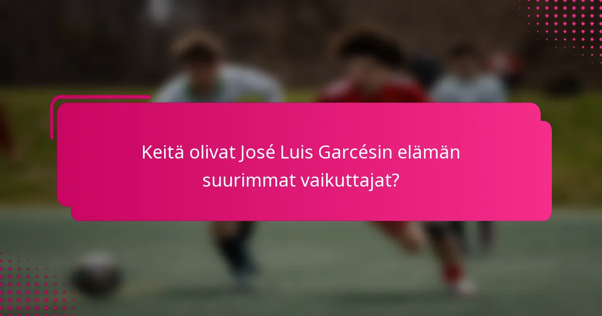 Keitä olivat José Luis Garcésin elämän suurimmat vaikuttajat?