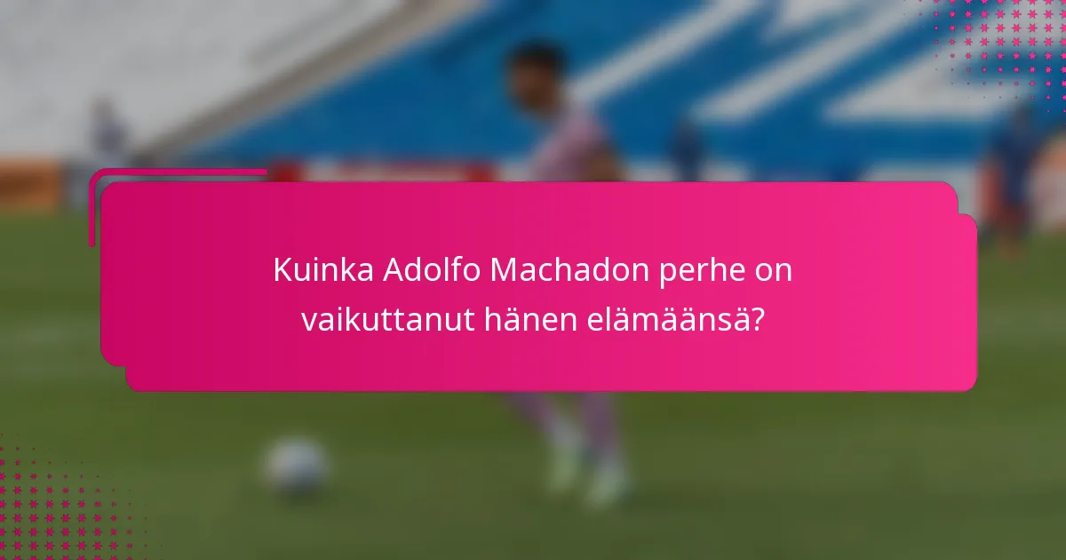 Kuinka Adolfo Machadon perhe on vaikuttanut hänen elämäänsä?
