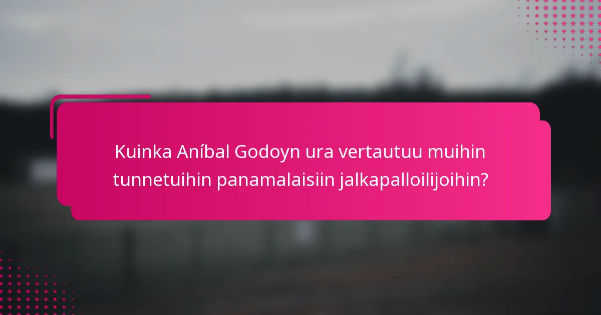 Kuinka Aníbal Godoyn ura vertautuu muihin tunnetuihin panamalaisiin jalkapalloilijoihin?