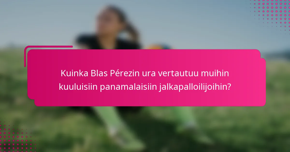 Kuinka Blas Pérezin ura vertautuu muihin kuuluisiin panamalaisiin jalkapalloilijoihin?