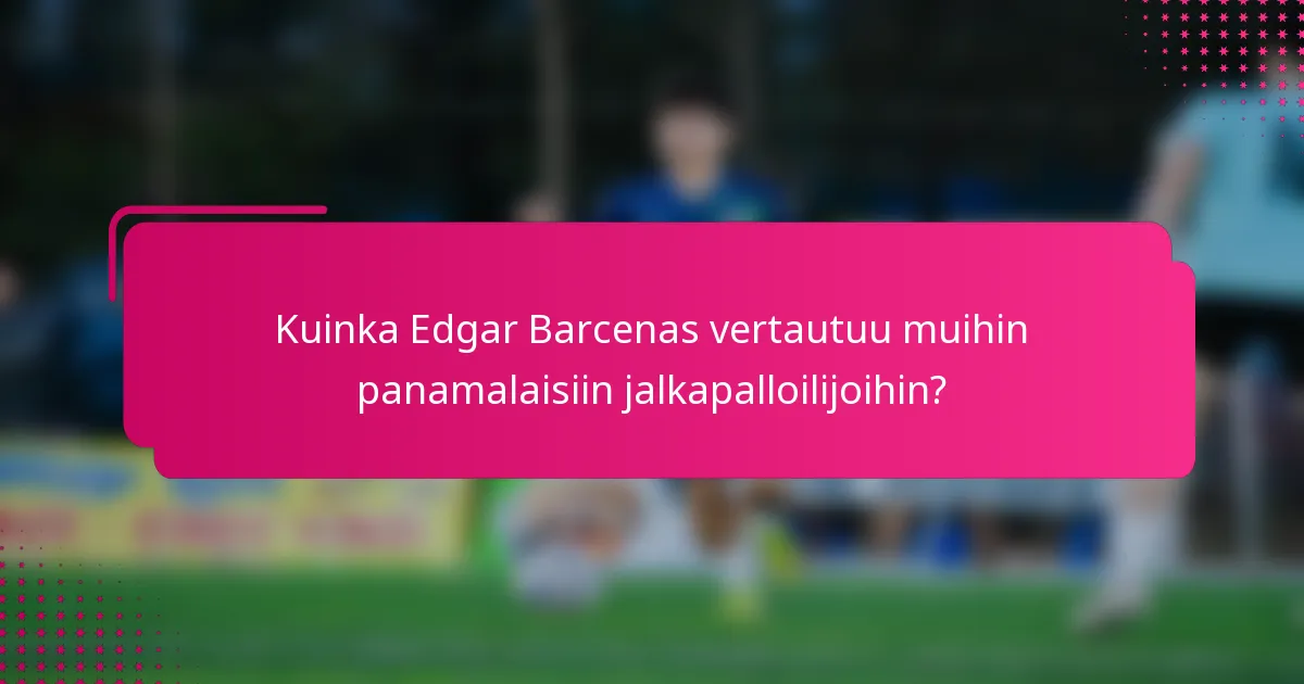 Kuinka Edgar Barcenas vertautuu muihin panamalaisiin jalkapalloilijoihin?