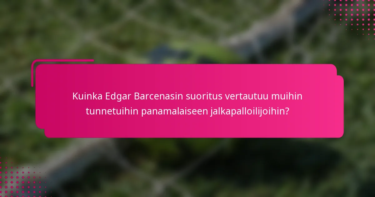 Kuinka Edgar Barcenasin suoritus vertautuu muihin tunnetuihin panamalaiseen jalkapalloilijoihin?