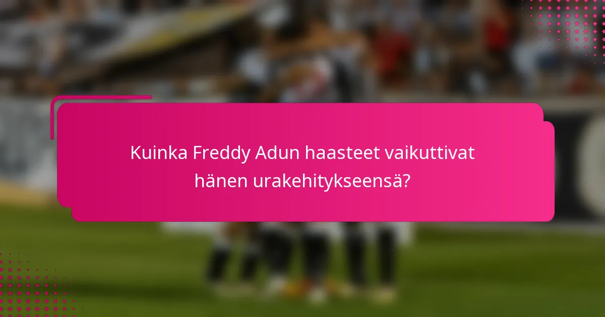 Kuinka Freddy Adun haasteet vaikuttivat hänen urakehitykseensä?