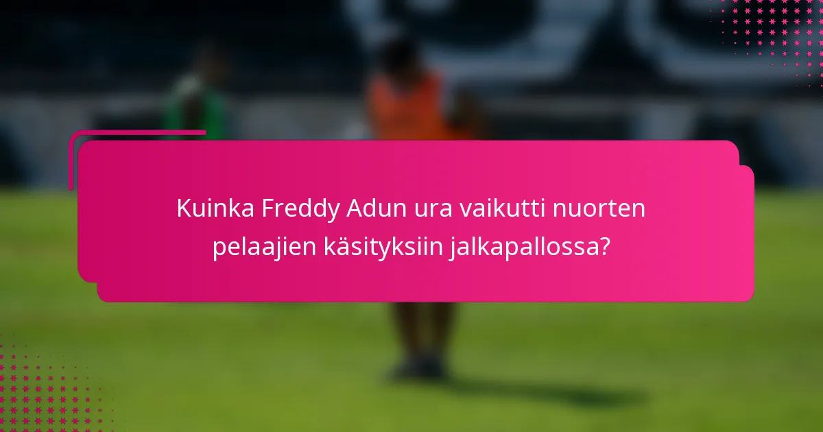 Kuinka Freddy Adun ura vaikutti nuorten pelaajien käsityksiin jalkapallossa?