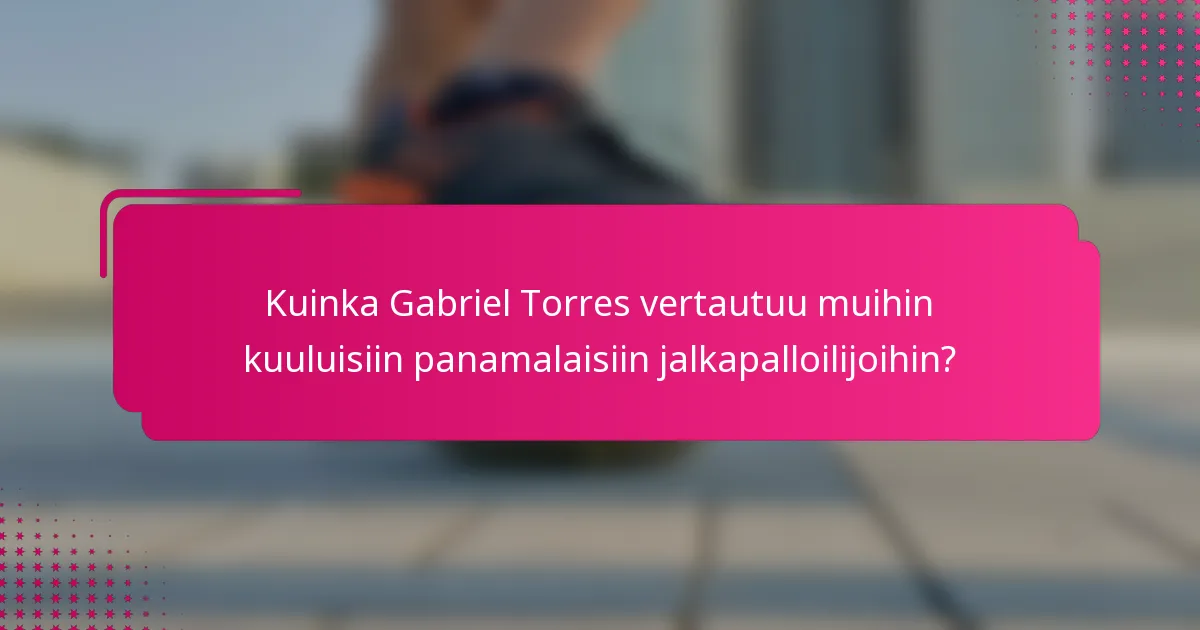 Kuinka Gabriel Torres vertautuu muihin kuuluisiin panamalaisiin jalkapalloilijoihin?