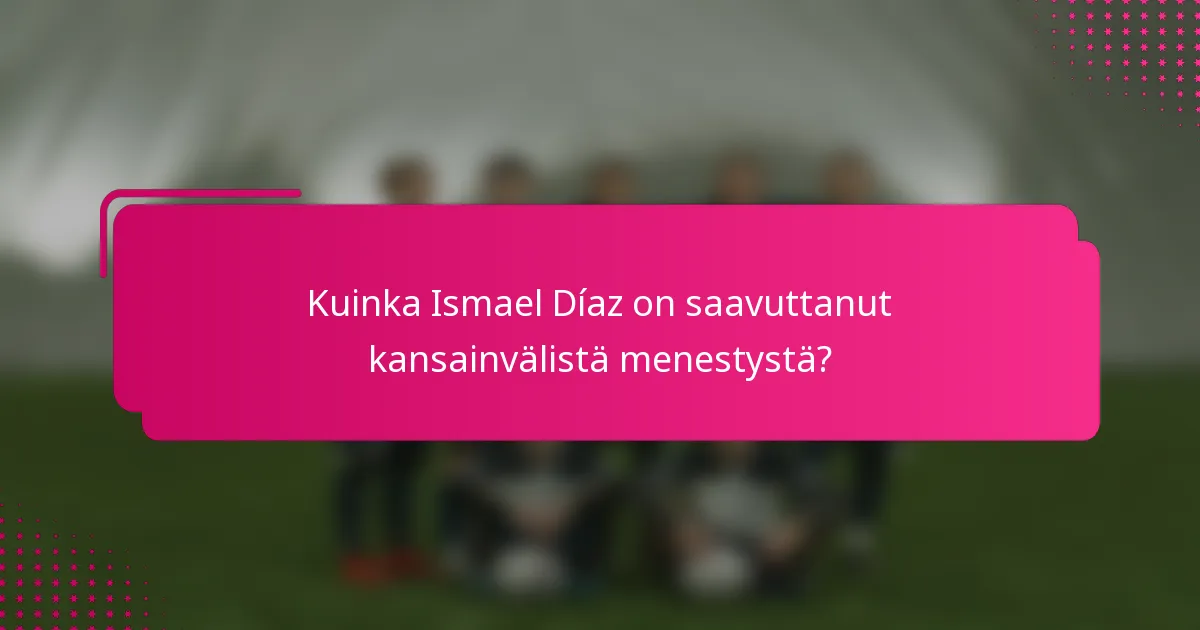 Kuinka Ismael Díaz on saavuttanut kansainvälistä menestystä?