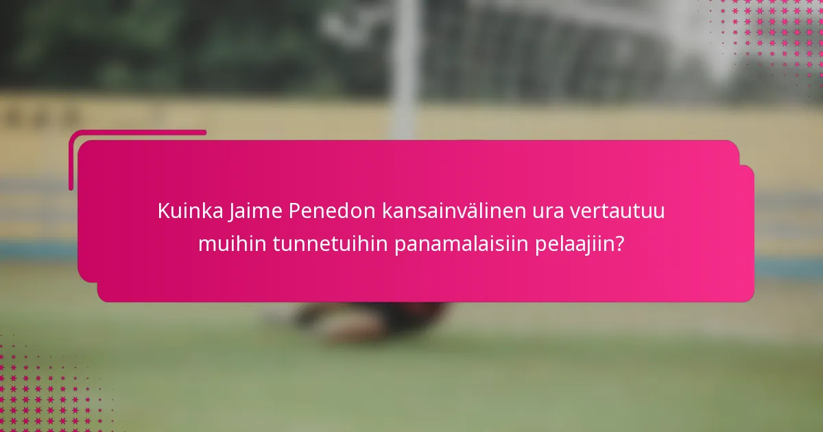 Kuinka Jaime Penedon kansainvälinen ura vertautuu muihin tunnetuihin panamalaisiin pelaajiin?