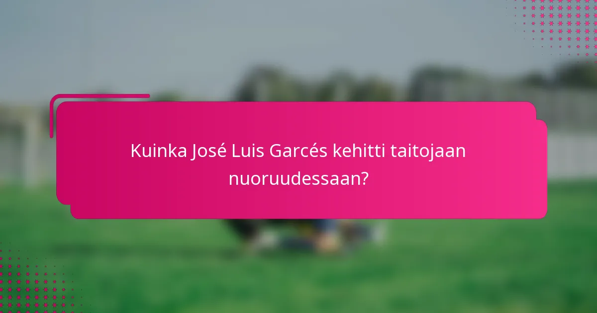 Kuinka José Luis Garcés kehitti taitojaan nuoruudessaan?