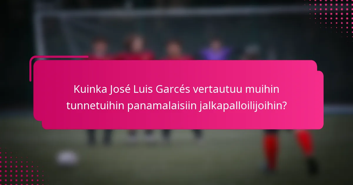 Kuinka José Luis Garcés vertautuu muihin tunnetuihin panamalaisiin jalkapalloilijoihin?