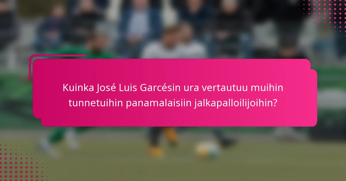 Kuinka José Luis Garcésin ura vertautuu muihin tunnetuihin panamalaisiin jalkapalloilijoihin?