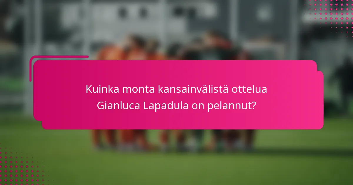 Kuinka monta kansainvälistä ottelua Gianluca Lapadula on pelannut?