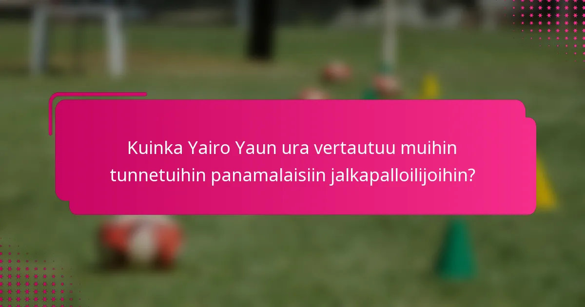 Kuinka Yairo Yaun ura vertautuu muihin tunnetuihin panamalaisiin jalkapalloilijoihin?