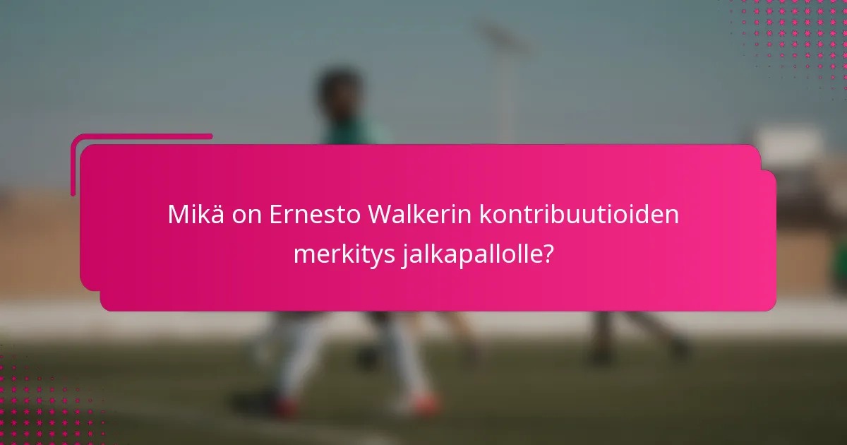 Mikä on Ernesto Walkerin kontribuutioiden merkitys jalkapallolle?