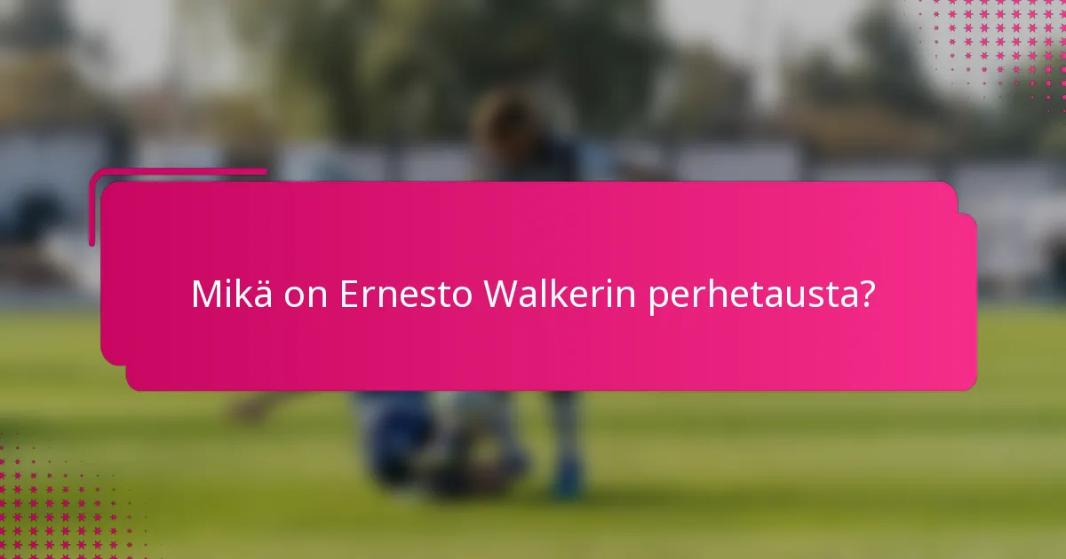 Mikä on Ernesto Walkerin perhetausta?