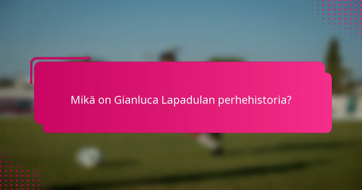 Mikä on Gianluca Lapadulan perhehistoria?