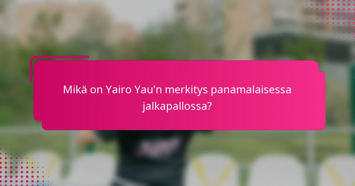 Mikä on Yairo Yau'n merkitys panamalaisessa jalkapallossa?
