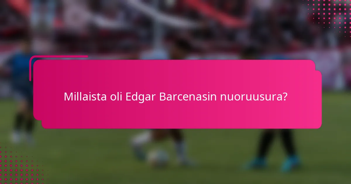 Millaista oli Edgar Barcenasin nuoruusura?