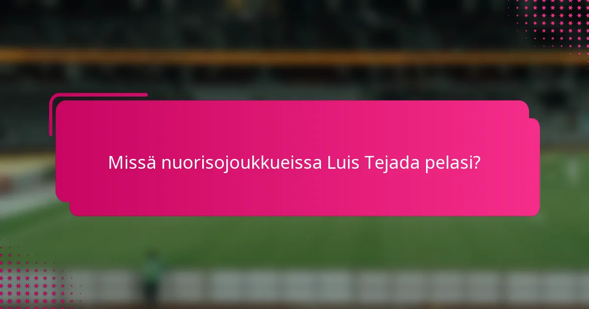 Missä nuorisojoukkueissa Luis Tejada pelasi?