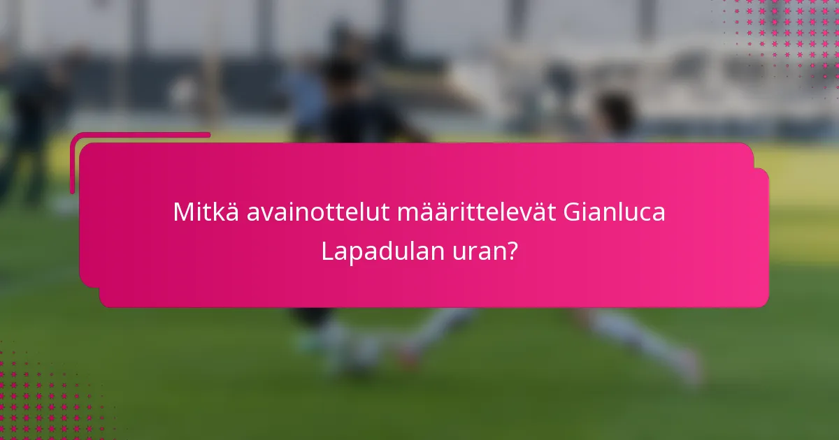 Mitkä avainottelut määrittelevät Gianluca Lapadulan uran?