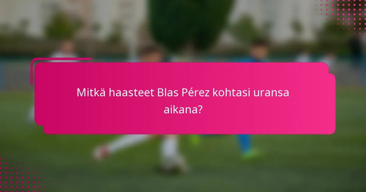 Mitkä haasteet Blas Pérez kohtasi uransa aikana?