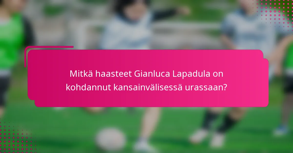 Mitkä haasteet Gianluca Lapadula on kohdannut kansainvälisessä urassaan?
