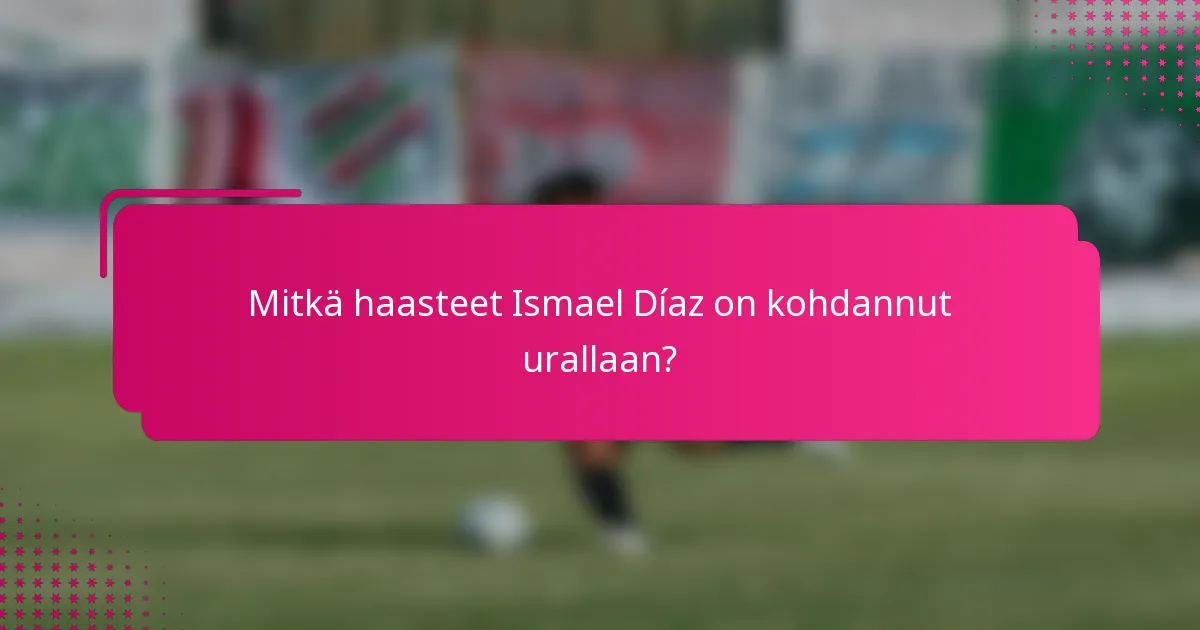 Mitkä haasteet Ismael Díaz on kohdannut urallaan?