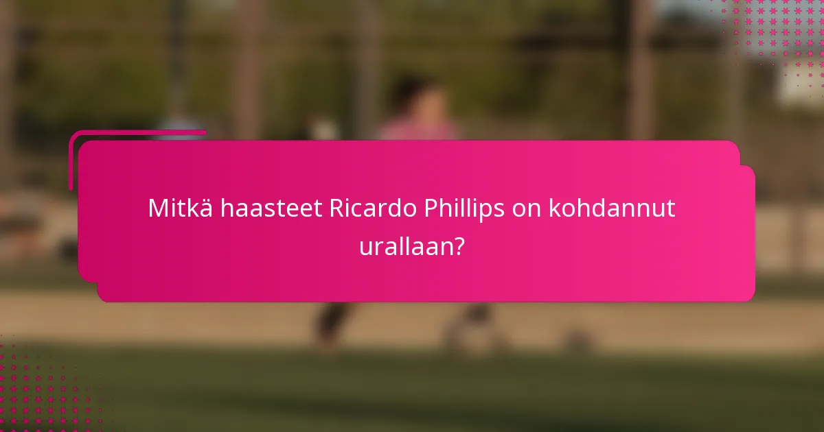 Mitkä haasteet Ricardo Phillips on kohdannut urallaan?