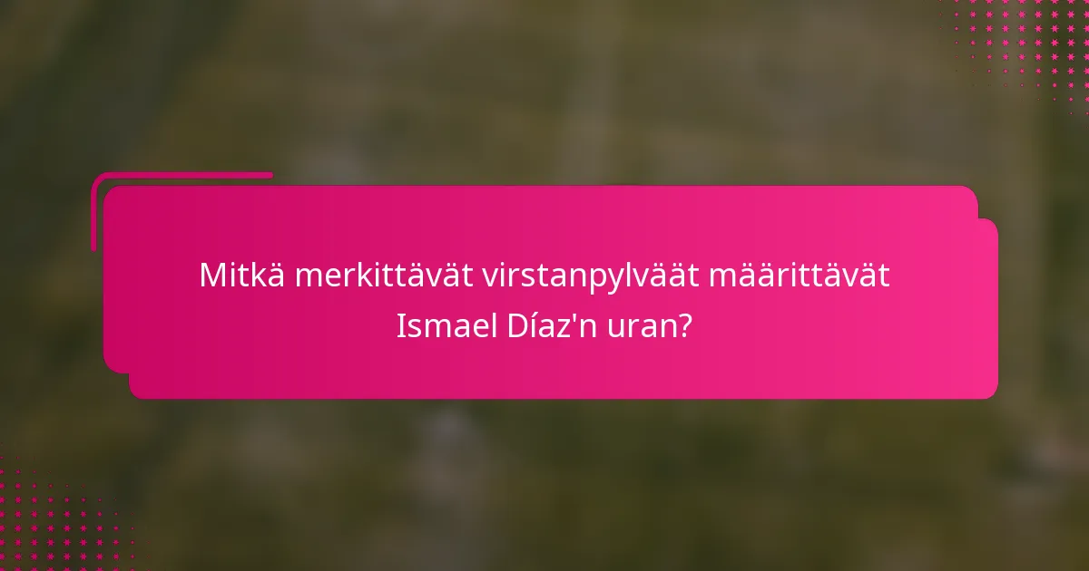 Mitkä merkittävät virstanpylväät määrittävät Ismael Díaz'n uran?