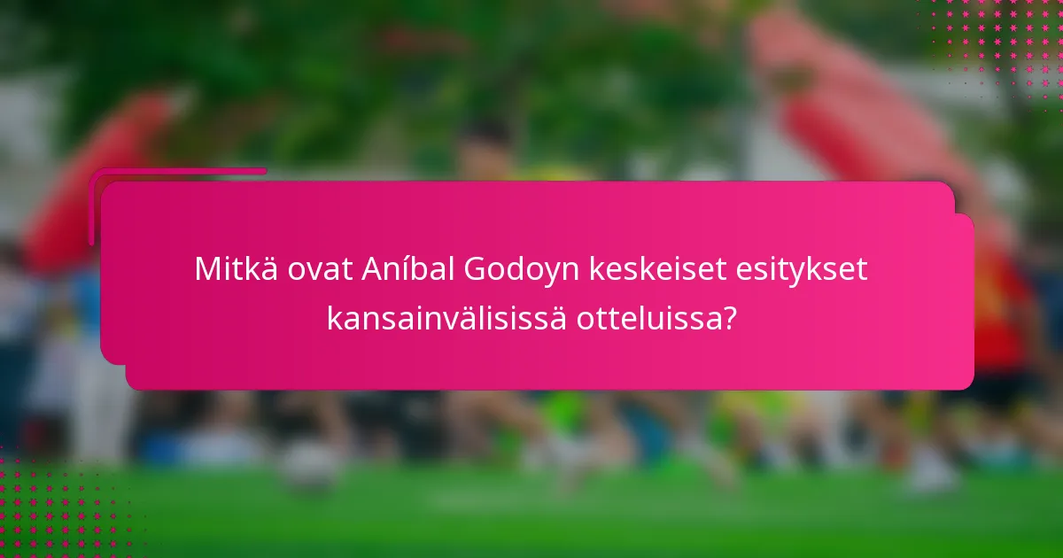 Mitkä ovat Aníbal Godoyn keskeiset esitykset kansainvälisissä otteluissa?