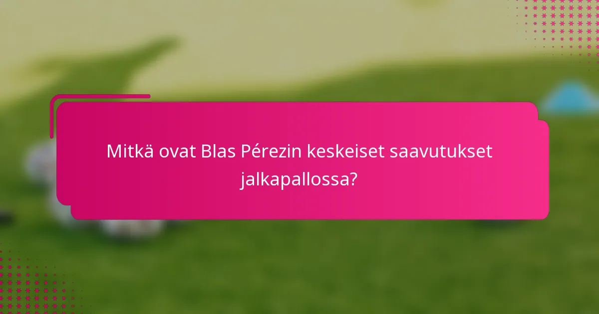 Mitkä ovat Blas Pérezin keskeiset saavutukset jalkapallossa?