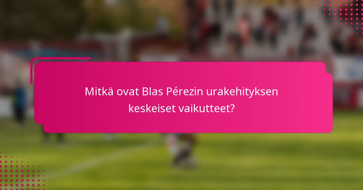 Mitkä ovat Blas Pérezin urakehityksen keskeiset vaikutteet?