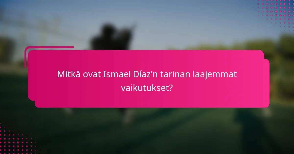 Mitkä ovat Ismael Díaz'n tarinan laajemmat vaikutukset?