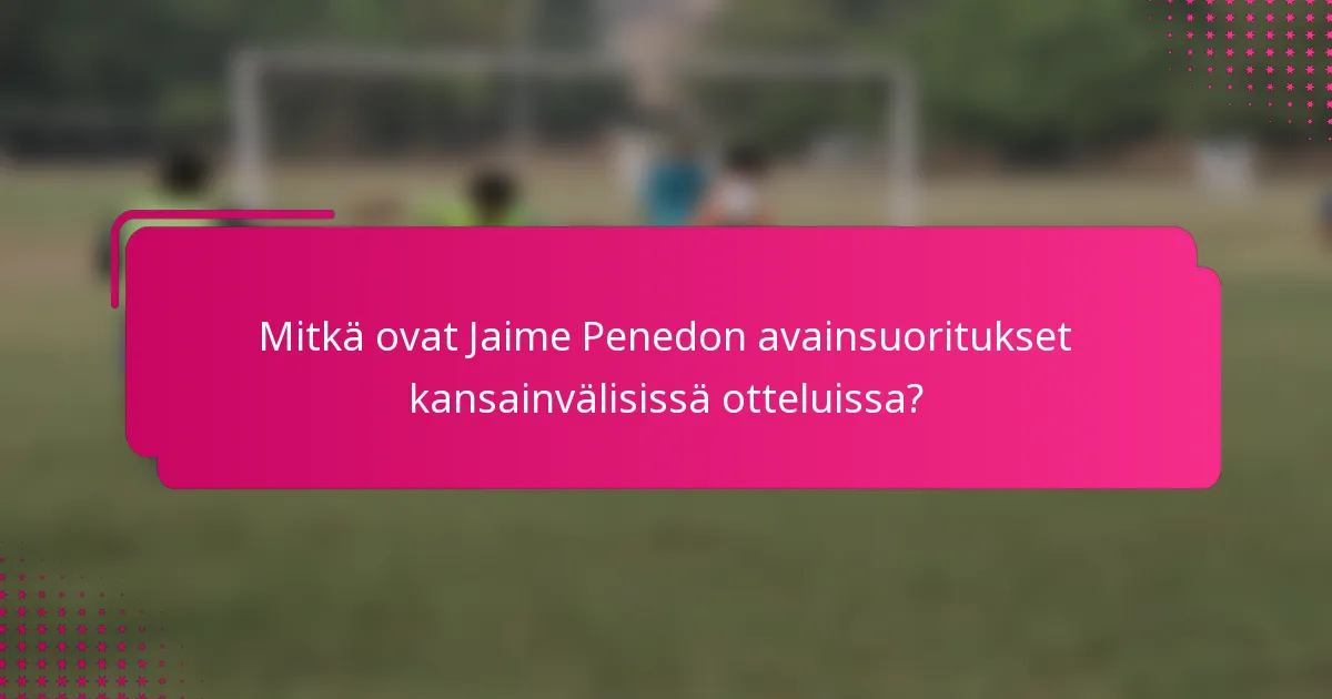 Mitkä ovat Jaime Penedon avainsuoritukset kansainvälisissä otteluissa?