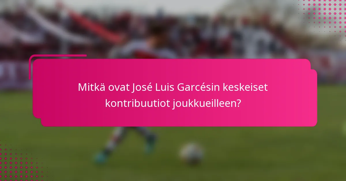 Mitkä ovat José Luis Garcésin keskeiset kontribuutiot joukkueilleen?