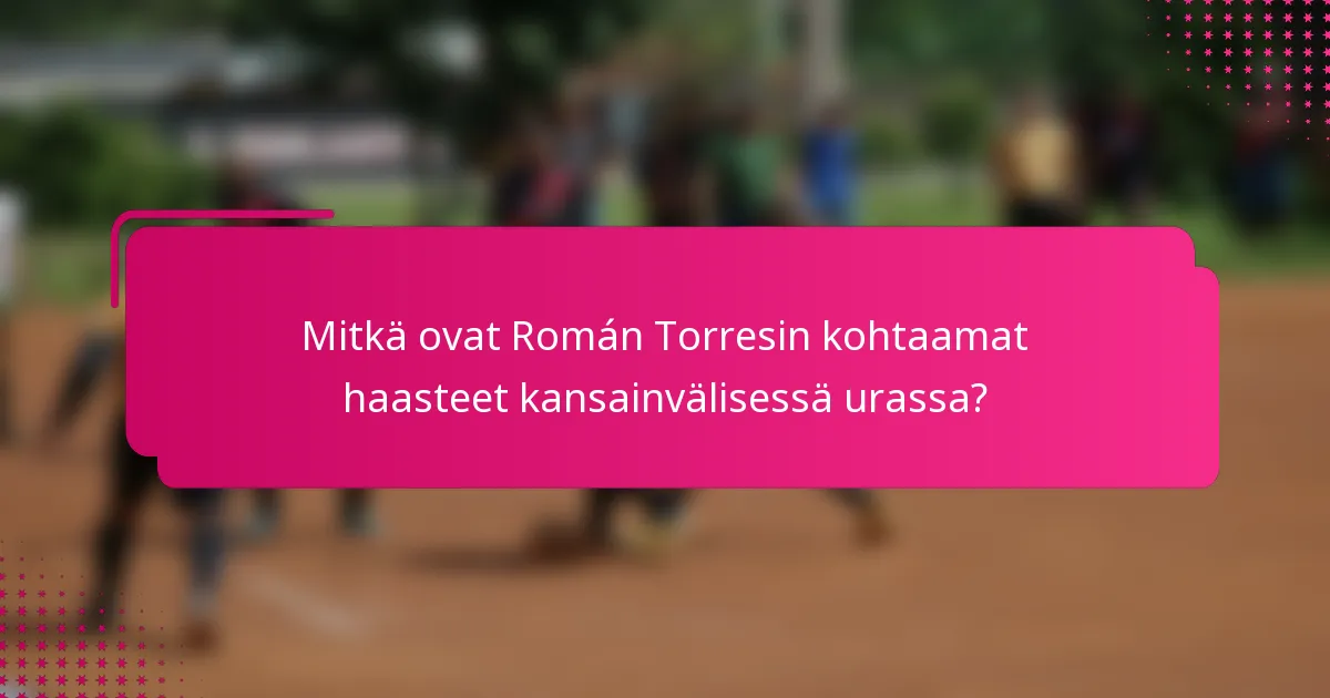 Mitkä ovat Román Torresin kohtaamat haasteet kansainvälisessä urassa?