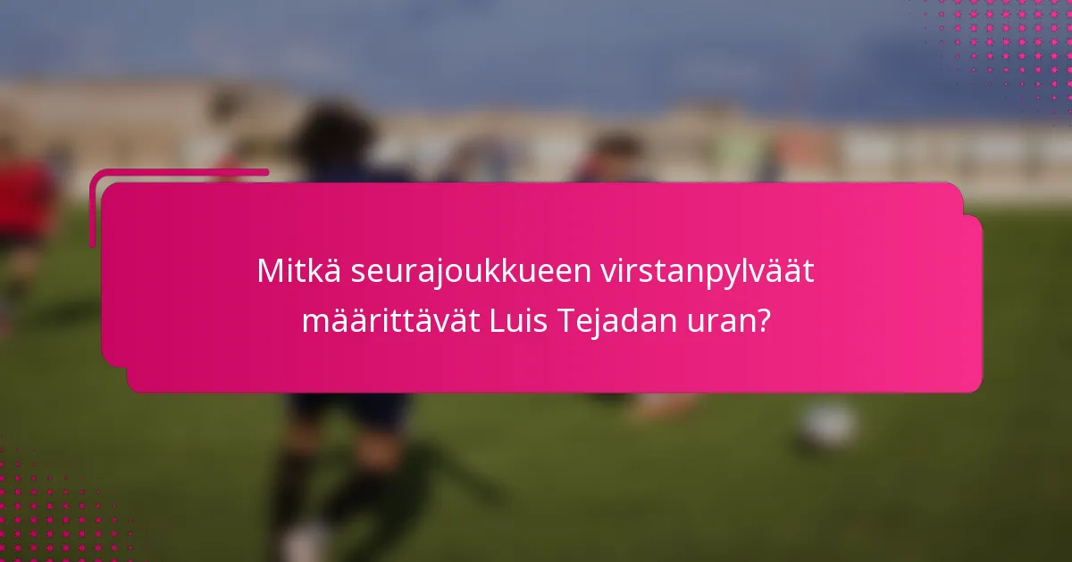 Mitkä seurajoukkueen virstanpylväät määrittävät Luis Tejadan uran?