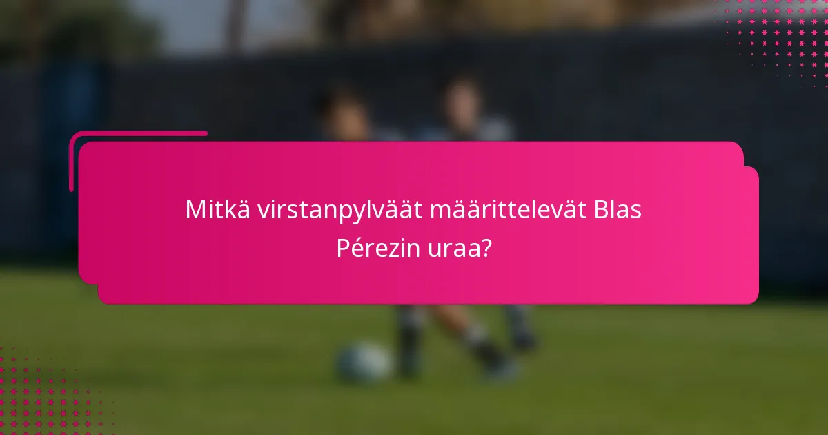 Mitkä virstanpylväät määrittelevät Blas Pérezin uraa?